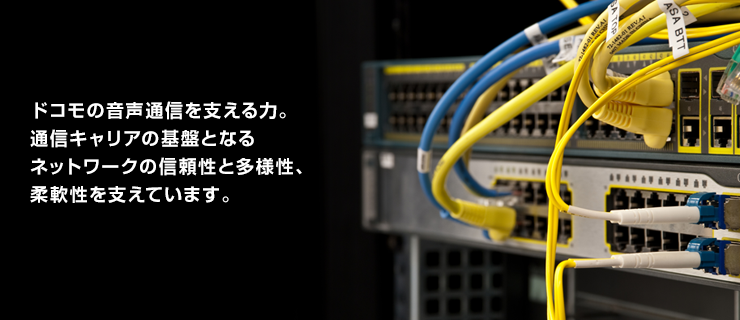 ドコモの音声通信を支える力。通信キャリアの基盤となるネットワークの信頼性と多様性、柔軟性を支えています。